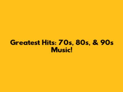 Greatest Hits: 70s, 80s, & 90s Music!
