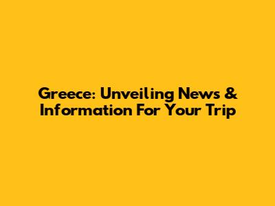 Greece: Unveiling News & Information For Your Trip