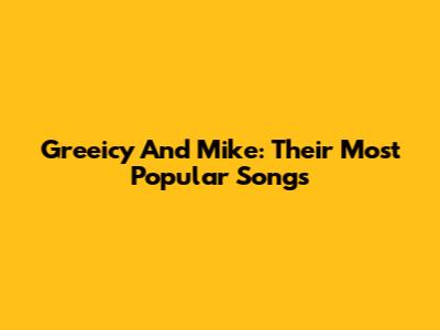 Greeicy And Mike: Their Most Popular Songs