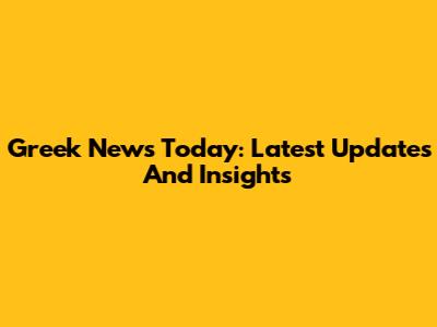 Greek News Today: Latest Updates And Insights
