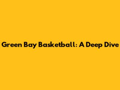 Green Bay Basketball: A Deep Dive