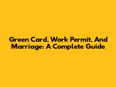 Green Card, Work Permit, And Marriage: A Complete Guide