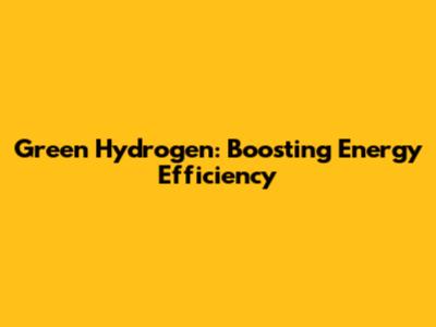 Green Hydrogen: Boosting Energy Efficiency