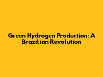 Green Hydrogen Production: A Brazilian Revolution