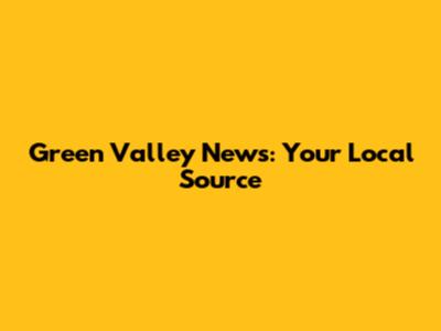 Green Valley News: Your Local Source