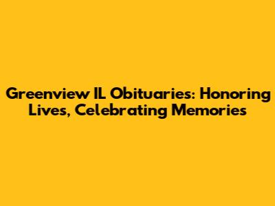 Greenview IL Obituaries: Honoring Lives, Celebrating Memories