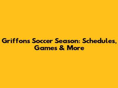 Griffons' Soccer Season: Schedules, Games & More
