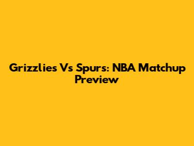 Grizzlies Vs Spurs: NBA Matchup Preview