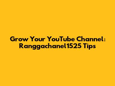 Grow Your YouTube Channel: Ranggachanel1525 Tips