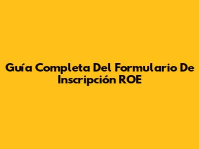 Guía Completa Del Formulario De Inscripción ROE