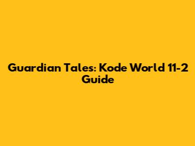 Guardian Tales: Kode World 11-2 Guide