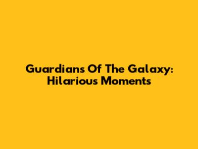 Guardians Of The Galaxy: Hilarious Moments