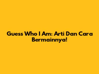 Guess Who I Am: Arti Dan Cara Bermainnya!