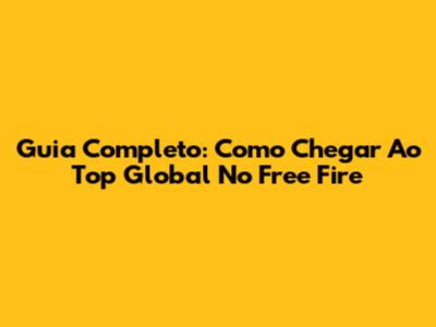 Guia Completo: Como Chegar Ao Top Global No Free Fire