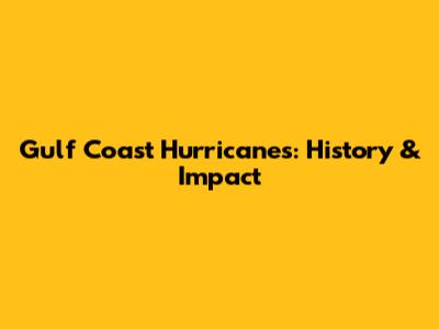 Gulf Coast Hurricanes: History & Impact