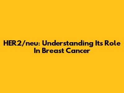 HER2/neu: Understanding Its Role In Breast Cancer