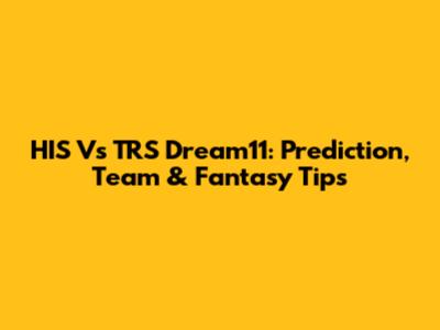HIS Vs TRS Dream11: Prediction, Team & Fantasy Tips