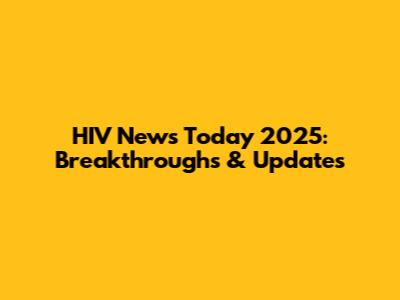HIV News Today 2025: Breakthroughs & Updates
