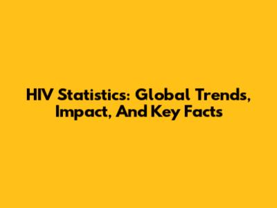 HIV Statistics: Global Trends, Impact, And Key Facts