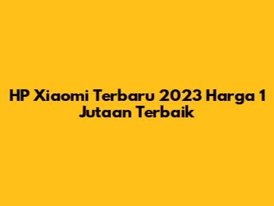 HP Xiaomi Terbaru 2023 Harga 1 Jutaan Terbaik