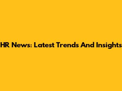 HR News: Latest Trends And Insights