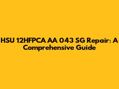 HSU 12HFPCA AA 043 SG Repair: A Comprehensive Guide