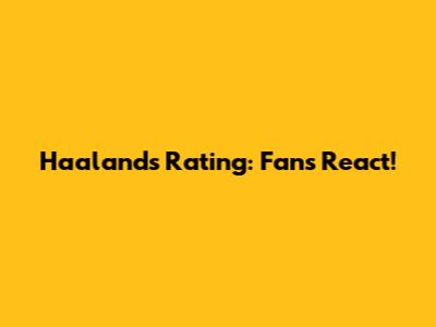 Haaland's Rating: Fans React!