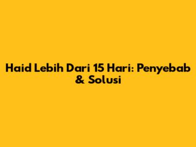 Haid Lebih Dari 15 Hari: Penyebab & Solusi
