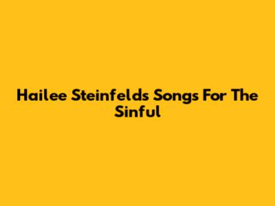Hailee Steinfeld's Songs For The Sinful