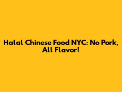 Halal Chinese Food NYC: No Pork, All Flavor!