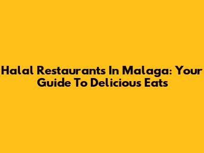 Halal Restaurants In Malaga: Your Guide To Delicious Eats