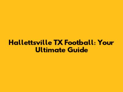 Hallettsville TX Football: Your Ultimate Guide