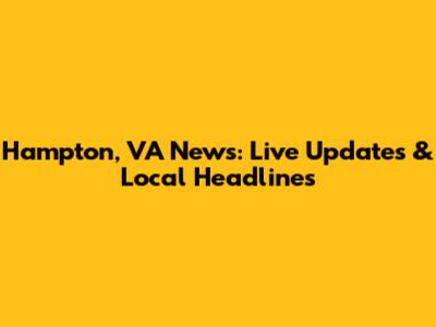 Hampton, VA News: Live Updates & Local Headlines