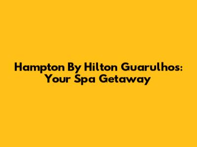 Hampton By Hilton Guarulhos: Your Spa Getaway