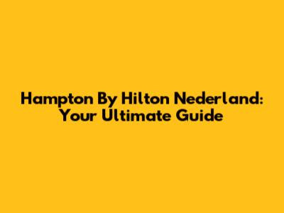 Hampton By Hilton Nederland: Your Ultimate Guide