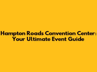 Hampton Roads Convention Center: Your Ultimate Event Guide