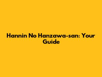 Hannin No Hanzawa-san: Your Guide