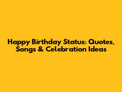 Happy Birthday Status: Quotes, Songs & Celebration Ideas