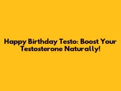 Happy Birthday Testo: Boost Your Testosterone Naturally!