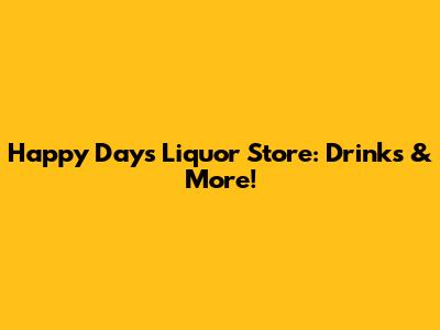 Happy Days Liquor Store: Drinks & More!
