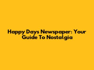 Happy Days Newspaper: Your Guide To Nostalgia