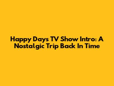 Happy Days TV Show Intro: A Nostalgic Trip Back In Time