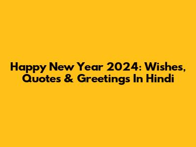 Happy New Year 2024: Wishes, Quotes & Greetings In Hindi