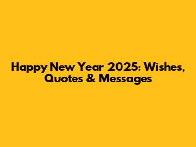 Happy New Year 2025: Wishes, Quotes & Messages