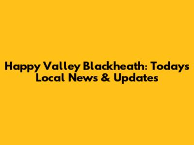 Happy Valley Blackheath: Today's Local News & Updates