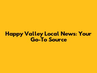 Happy Valley Local News: Your Go-To Source
