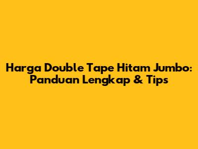 Harga Double Tape Hitam Jumbo: Panduan Lengkap & Tips