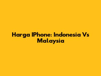 Harga IPhone: Indonesia Vs Malaysia