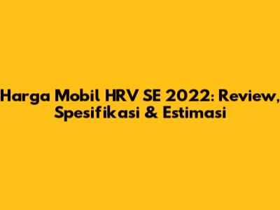 Harga Mobil HRV SE 2022: Review, Spesifikasi & Estimasi