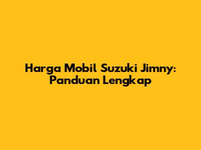 Harga Mobil Suzuki Jimny: Panduan Lengkap